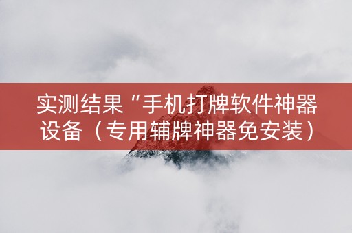 实测结果“手机打牌软件神器设备（专用辅牌神器免安装）