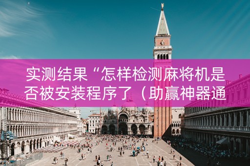 实测结果“怎样检测麻将机是否被安装程序了（助赢神器通用版）