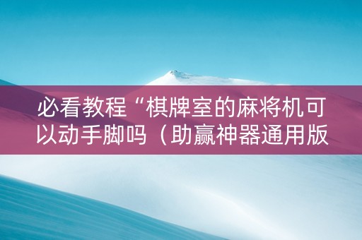 必看教程“棋牌室的麻将机可以动手脚吗（助赢神器通用版）