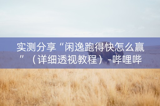 实测分享“闲逸跑得快怎么赢”（详细透视教程）-哔哩哔哩