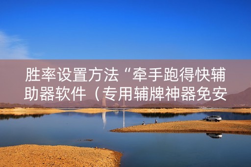 胜率设置方法“牵手跑得快辅助器软件（专用辅牌神器免安装）