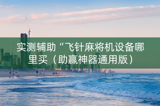 实测辅助“飞针麻将机设备哪里买（助赢神器通用版）