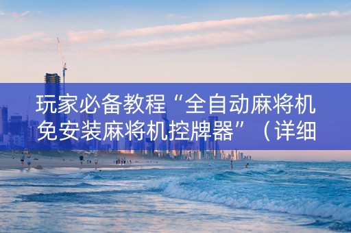 玩家必备教程“全自动麻将机免安装麻将机控牌器”（详细透视教程）-哔哩哔哩