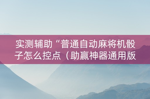 实测辅助“普通自动麻将机骰子怎么控点（助赢神器通用版）