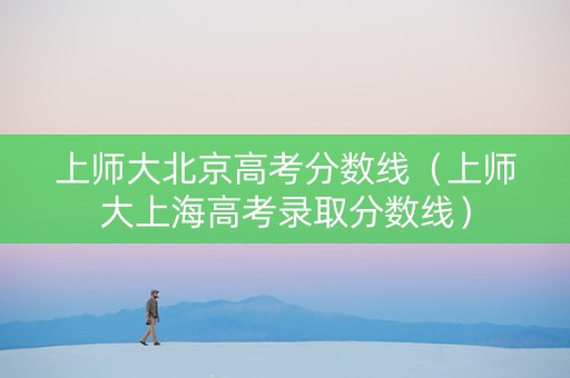 上师大北京高考分数线（上师大上海高考录取分数线）