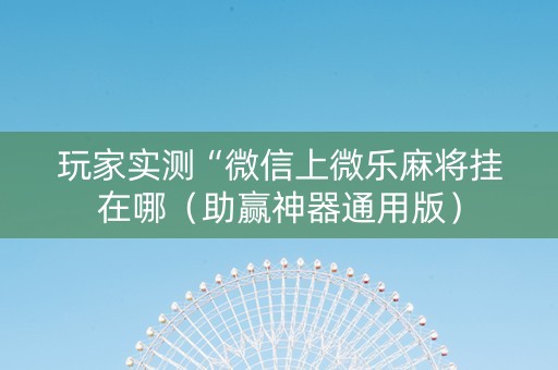 玩家实测“微信上微乐麻将挂在哪（助赢神器通用版）