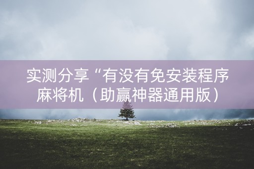 实测分享“有没有免安装程序麻将机（助赢神器通用版）