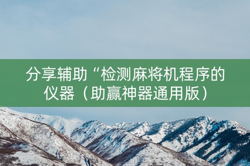 分享辅助“检测麻将机程序的仪器（助赢神器通用版）