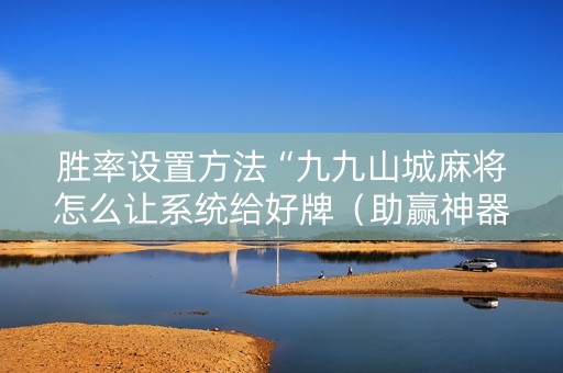 胜率设置方法“九九山城麻将怎么让系统给好牌（助赢神器通用版）