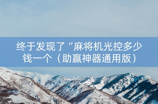 终于发现了“麻将机光控多少钱一个（助赢神器通用版）