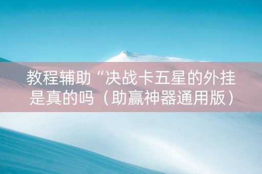 教程辅助“决战卡五星的外挂是真的吗（助赢神器通用版）