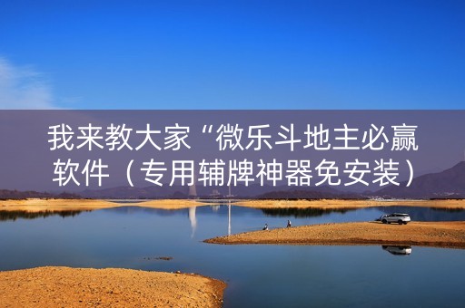我来教大家“微乐斗地主必赢软件（专用辅牌神器免安装）