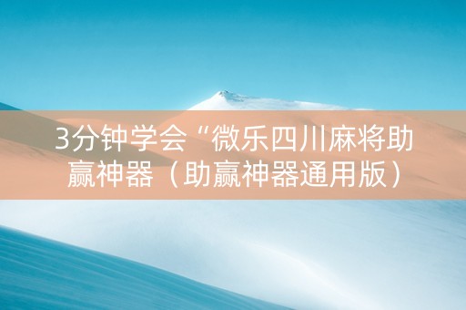 3分钟学会“微乐四川麻将助赢神器（助赢神器通用版）
