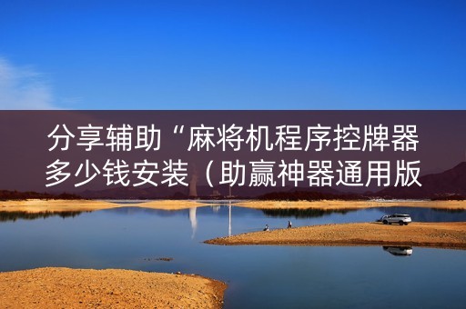 分享辅助“麻将机程序控牌器多少钱安装（助赢神器通用版）