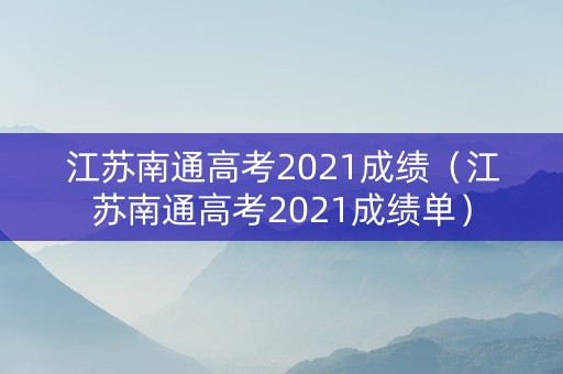 江苏南通高考2021成绩（江苏南通高考2021成绩单）