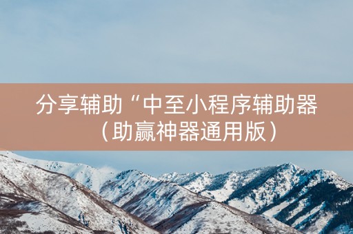 分享辅助“中至小程序辅助器（助赢神器通用版）