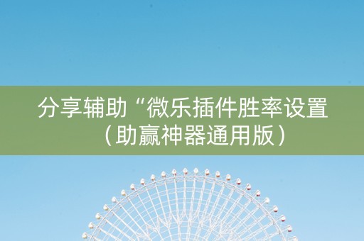 分享辅助“微乐插件胜率设置（助赢神器通用版）