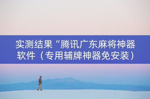 实测结果“腾讯广东麻将神器软件（专用辅牌神器免安装）