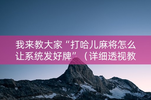 我来教大家“打哈儿麻将怎么让系统发好牌”（详细透视教程）-哔哩哔哩