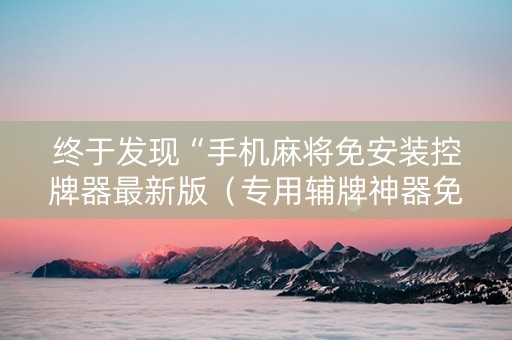 终于发现“手机麻将免安装控牌器最新版（专用辅牌神器免安装）