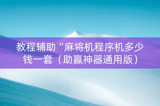 教程辅助“麻将机程序机多少钱一套（助赢神器通用版）