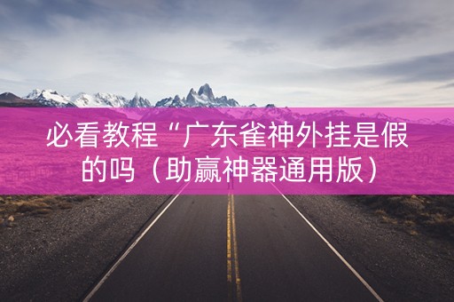 必看教程“广东雀神外挂是假的吗（助赢神器通用版）