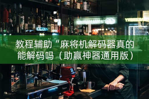 教程辅助“麻将机解码器真的能解码吗（助赢神器通用版）