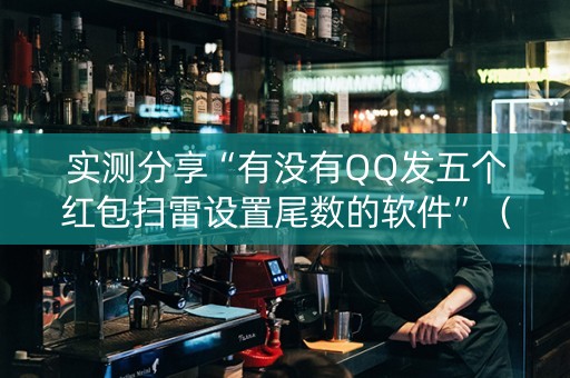 实测分享“有没有QQ发五个红包扫雷设置尾数的软件”（详细透视教程）-哔哩哔哩