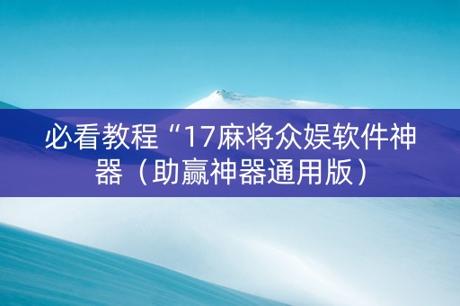 必看教程“17麻将众娱软件神器（助赢神器通用版）