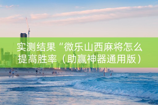 实测结果“微乐山西麻将怎么提高胜率（助赢神器通用版）