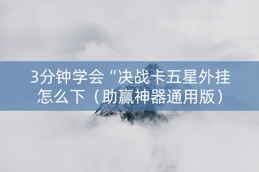 3分钟学会“决战卡五星外挂怎么下（助赢神器通用版）