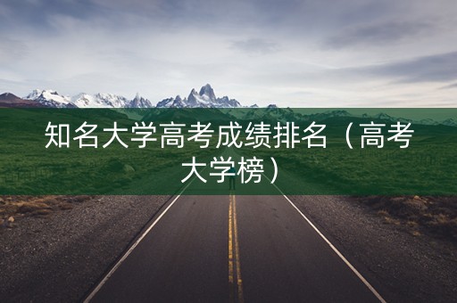 知名大学高考成绩排名（高考大学榜）