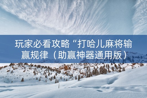 玩家必看攻略“打哈儿麻将输赢规律（助赢神器通用版）