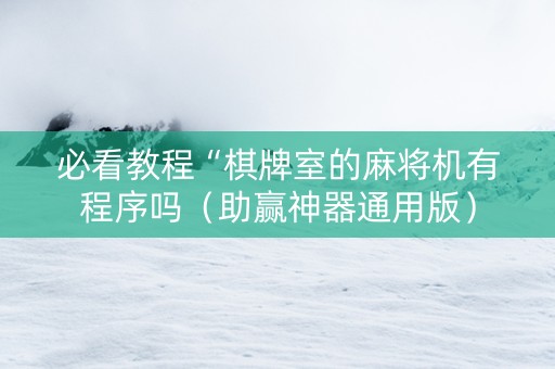 必看教程“棋牌室的麻将机有程序吗（助赢神器通用版）