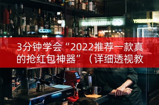 3分钟学会“2022推荐一款真的抢红包神器”（详细透视教程）-哔哩哔哩