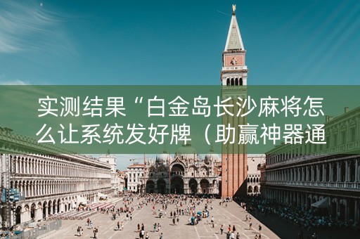 实测结果“白金岛长沙麻将怎么让系统发好牌（助赢神器通用版）