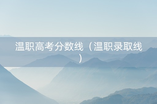 温职高考分数线（温职录取线）