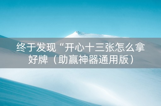 终于发现“开心十三张怎么拿好牌（助赢神器通用版）