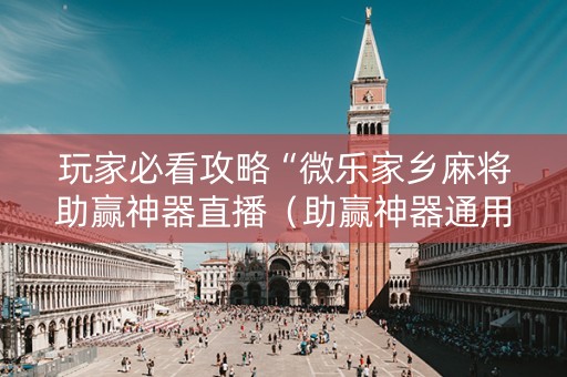 玩家必看攻略“微乐家乡麻将助赢神器直播（助赢神器通用版）