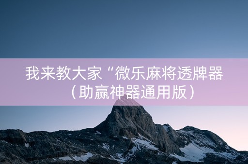 我来教大家“微乐麻将透牌器（助赢神器通用版）