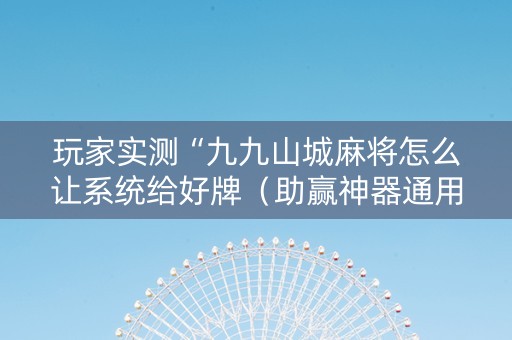 玩家实测“九九山城麻将怎么让系统给好牌（助赢神器通用版）