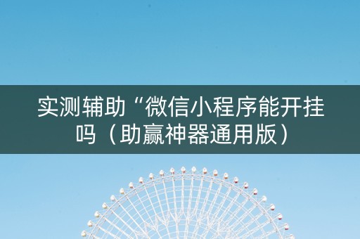 实测辅助“微信小程序能开挂吗（助赢神器通用版）