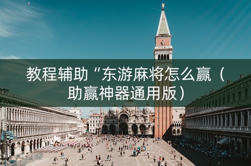 教程辅助“东游麻将怎么赢（助赢神器通用版）