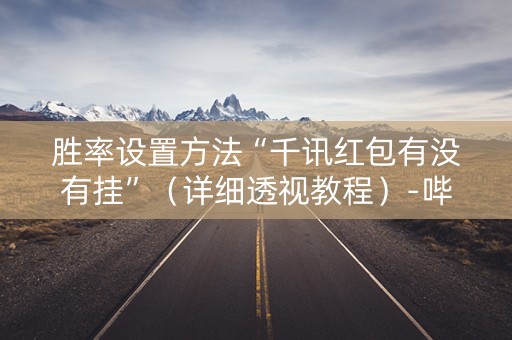 胜率设置方法“千讯红包有没有挂”（详细透视教程）-哔哩哔哩