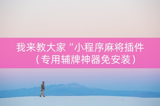 我来教大家“小程序麻将插件（专用辅牌神器免安装）