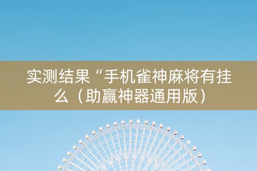 实测结果“手机雀神麻将有挂么（助赢神器通用版）
