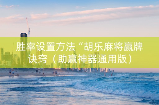 胜率设置方法“胡乐麻将赢牌诀窍（助赢神器通用版）