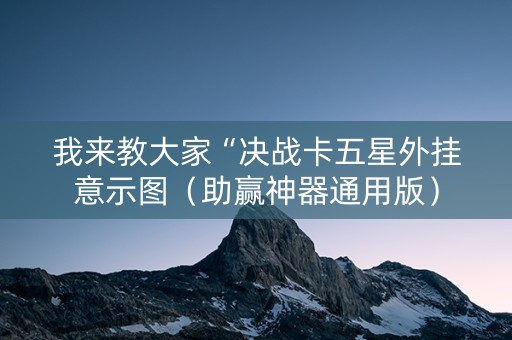 我来教大家“决战卡五星外挂意示图（助赢神器通用版）