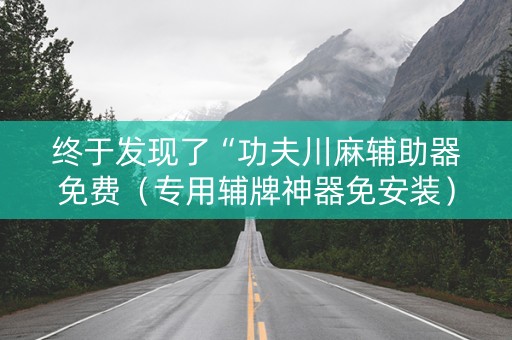 终于发现了“功夫川麻辅助器免费（专用辅牌神器免安装）
