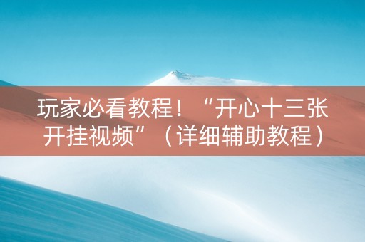 玩家必看教程！“开心十三张开挂视频”（详细辅助教程）-哔哩哔哩